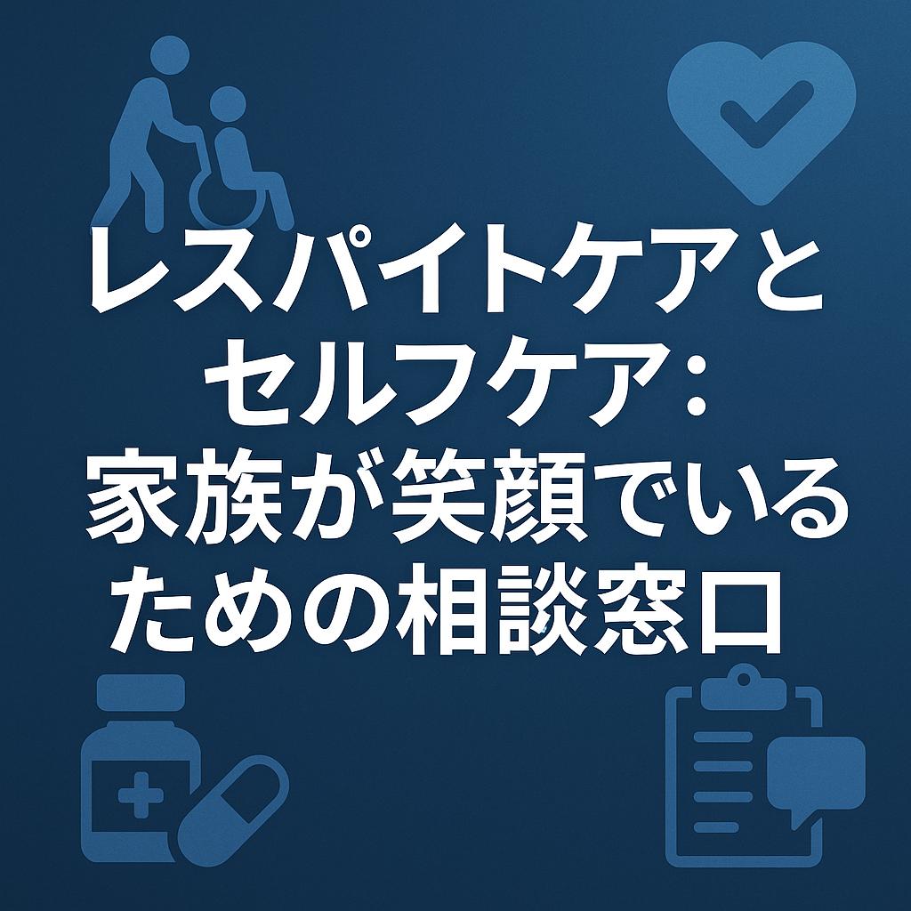 レスパイトケアとセルフケア：家族が笑顔でいるための相談窓口