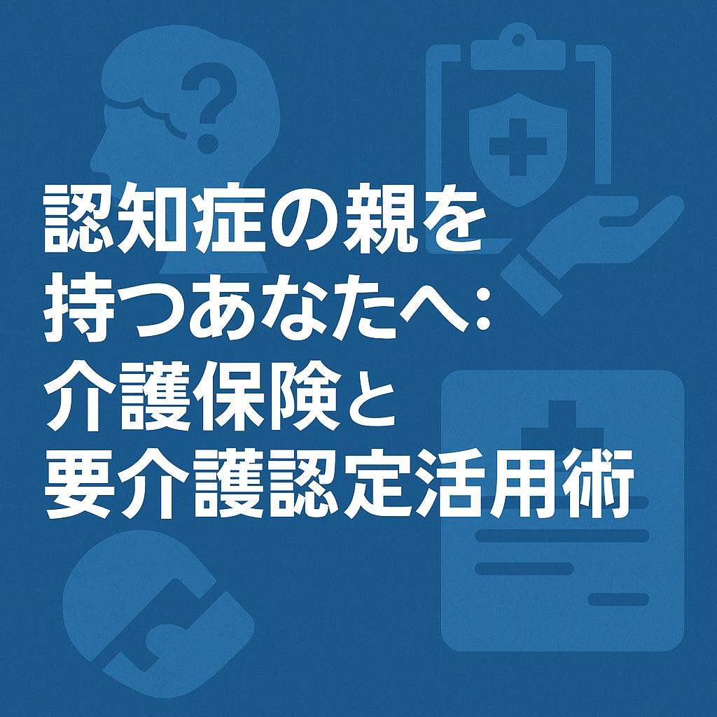 認知症の親を持つあなたへ：介護保険と要介護認定活用術