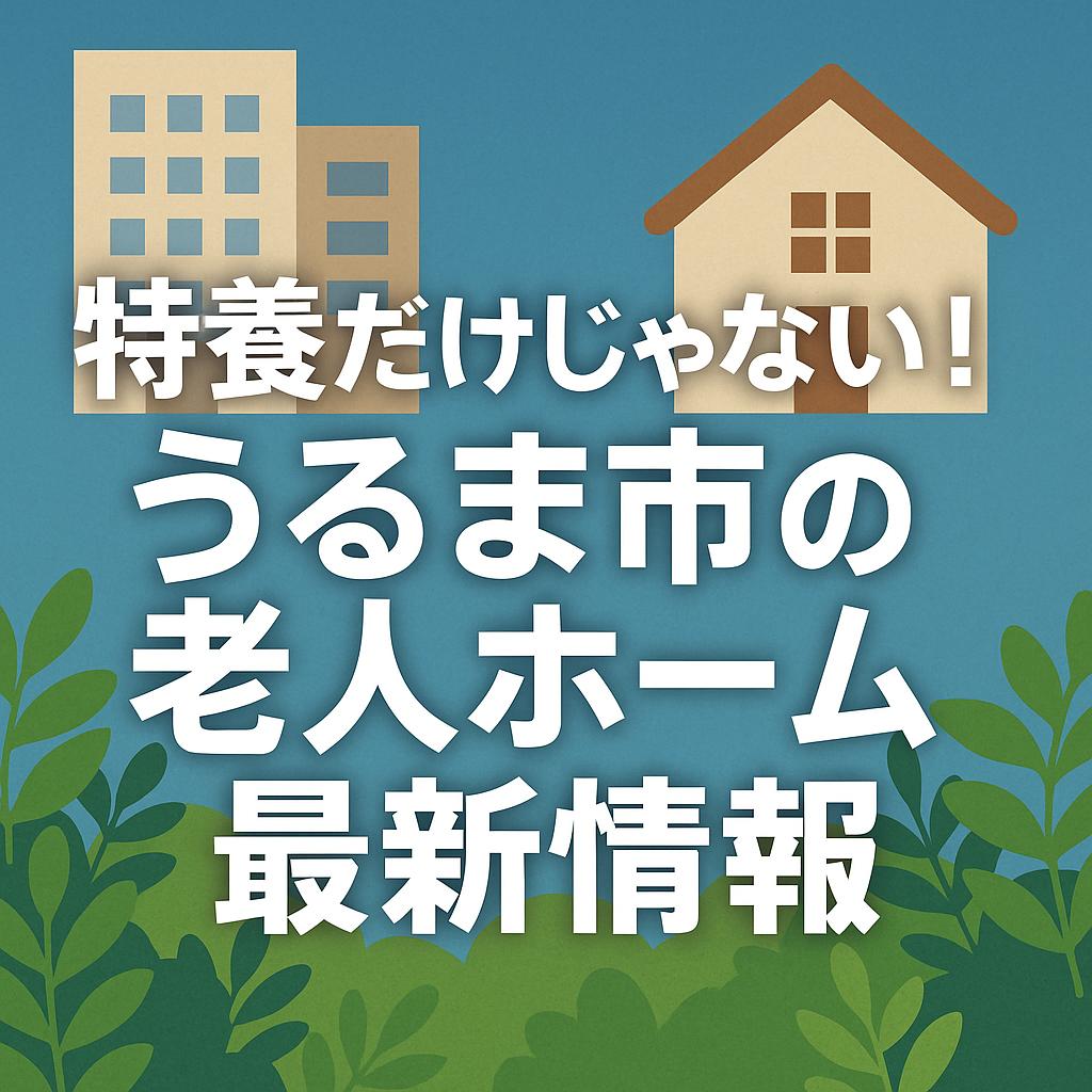 特養だけじゃない!うるま市の老人ホーム最新情報