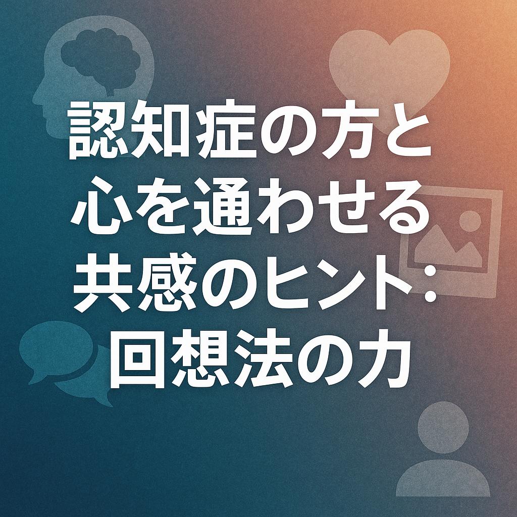 認知症の方と心を通わせる共感のヒント：回想法の力