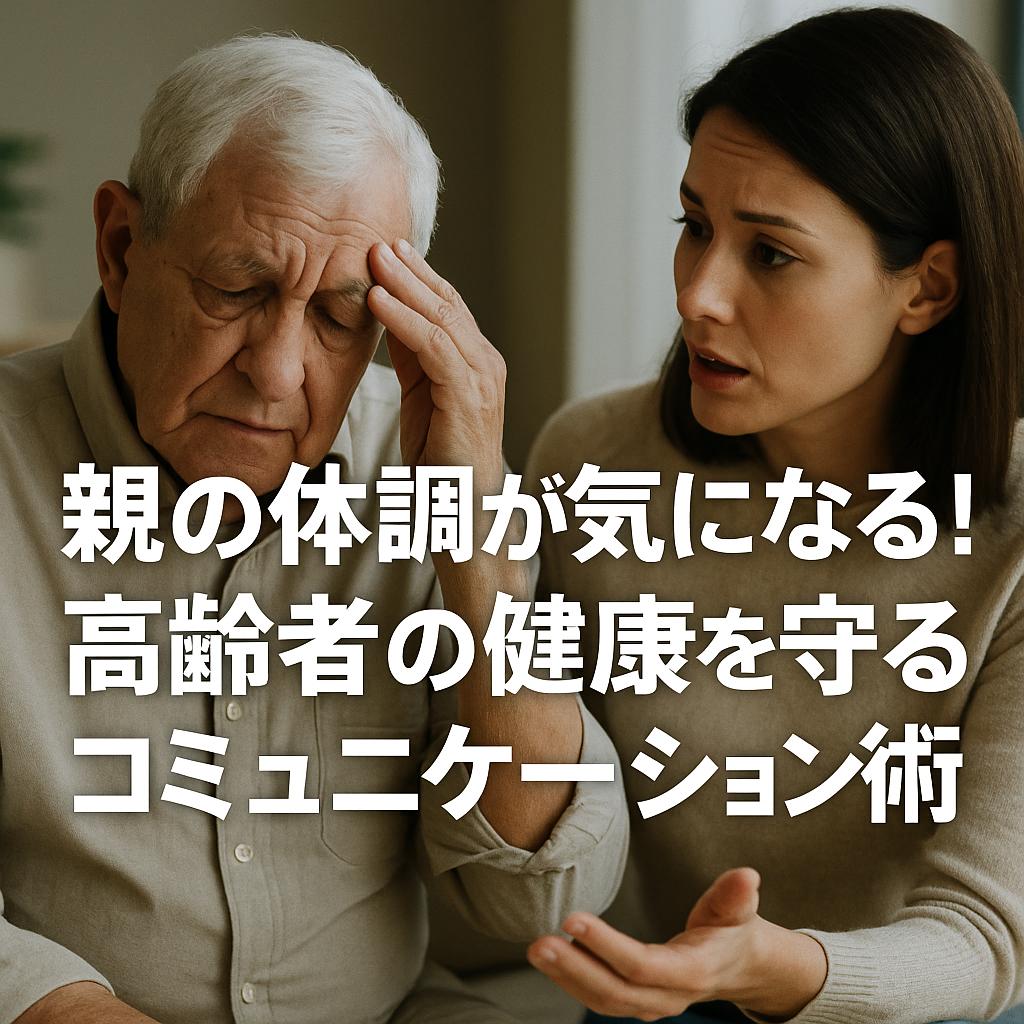 親の体調が気になる!高齢者の健康を守るコミュニケーション術