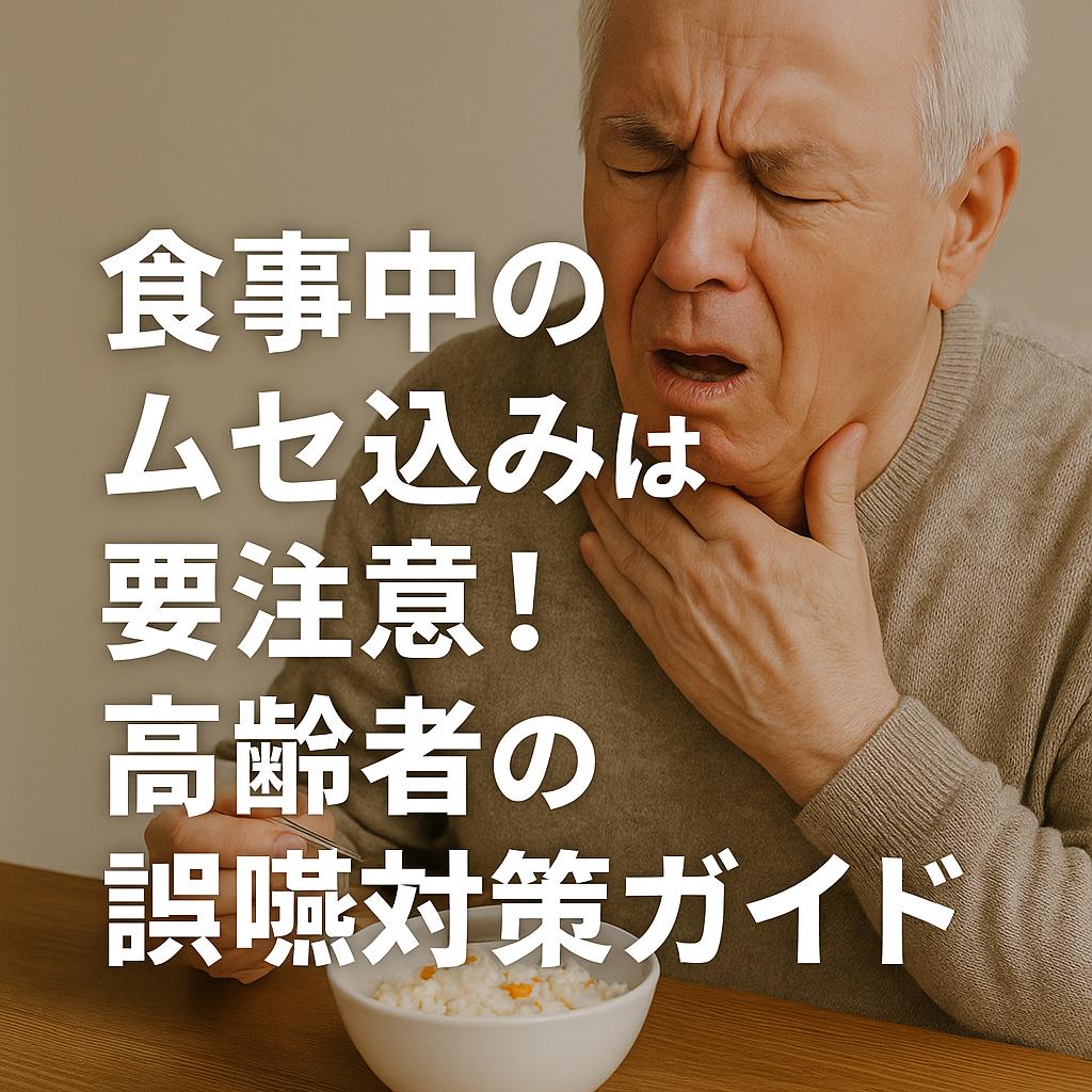 食事中のムセ込みは要注意！高齢者の誤嚥対策ガイド